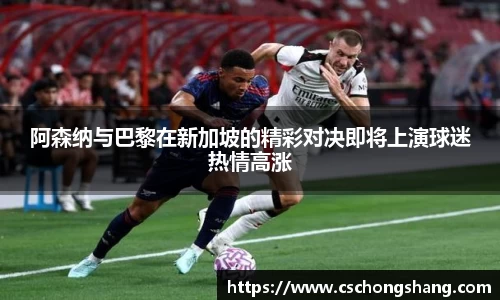 阿森纳与巴黎在新加坡的精彩对决即将上演球迷热情高涨